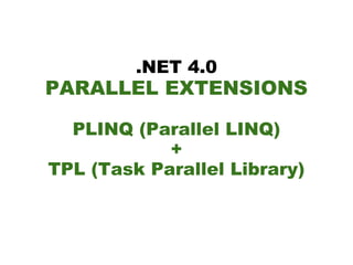 .NET 4.0
PARALLEL EXTENSIONS

  PLINQ (Parallel LINQ)
            +
TPL (Task Parallel Library)
 