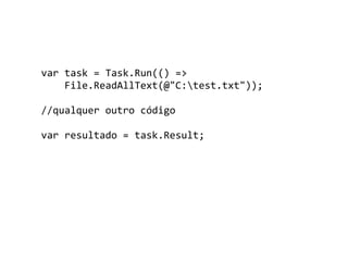 var task = Task.Run(() =>
    File.ReadAllText(@"C:test.txt"));

//qualquer outro código

var resultado = task.Result;
 