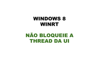WINDOWS 8
    WINRT

NÃO BLOQUEIE A
 THREAD DA UI
 