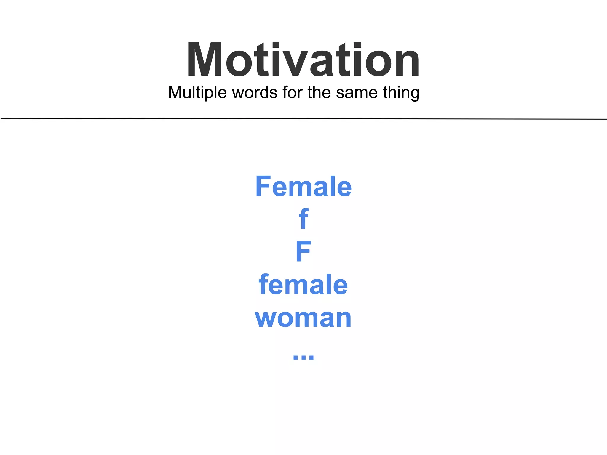 MotivationMultiple words for the same thing
Female
f
F
female
woman
...
 