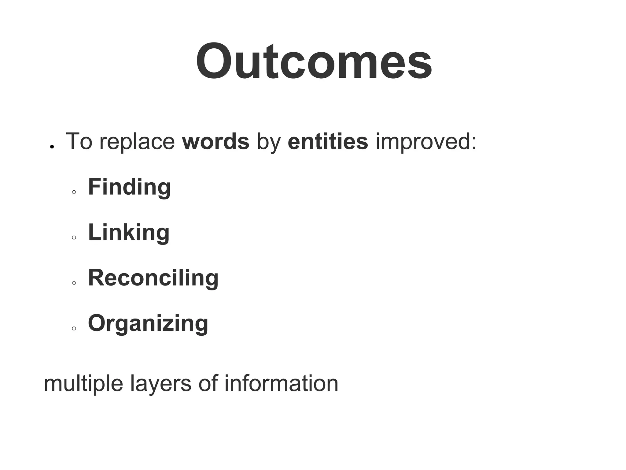 Outcomes
● To replace words by entities improved:
○ Finding
○ Linking
○ Reconciling
○ Organizing
multiple layers of information
 