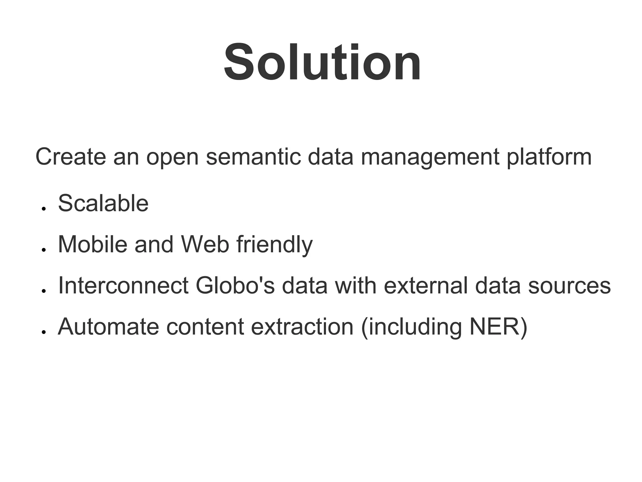 Create an open semantic data management platform
● Scalable
● Mobile and Web friendly
● Interconnect Globo's data with external data sources
● Automate content extraction (including NER)
Solution
 