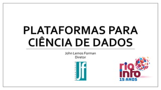 PLATAFORMAS PARA
CIÊNCIA DE DADOS
John Lemos Forman
Diretor
 