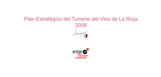 Plan Estratégico del Turismo del Vino de La Rioja
                      2006




                    antar
                      taller
                         estrategias
                        de

                      creativas
 