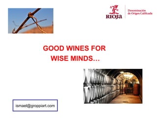 GOOD WINES FOR
              WISE MINDS…




ismael@groppiart.com
 