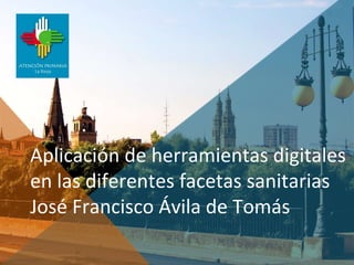 Aplicación de herramientas digitales
en las diferentes facetas sanitarias
José Francisco Ávila de Tomás
 