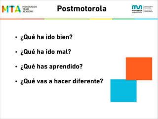 Postmotorola

•

¿Qué ha ido bien?

•

¿Qué ha ido mal?

•

¿Qué has aprendido?

•

¿Qué vas a hacer diferente?

 