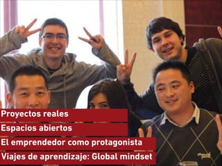 Proyectos reales
Espacios abiertos
El emprendedor como protagonista
Viajes de aprendizaje: Global mindset

 