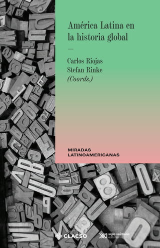 América Latina en
la historia global
—
MIRADAS
LATINOAMERICANAS
Carlos Riojas
Stefan Rinke
(Coords.)
 