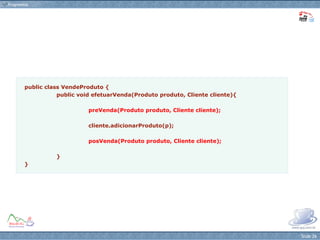 public class VendeProduto { public void efetuarVenda(Produto produto, Cliente cliente){ preVenda(Produto produto, Cliente cliente); cliente.adicionarProduto(p); posVenda(Produto produto, Cliente cliente); } } 