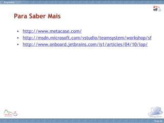 http://www.metacase.com/ http://msdn.microsoft.com/vstudio/teamsystem/workshop/sf http://www.onboard.jetbrains.com/is1/articles/04/10/lop/ Para Saber Mais 