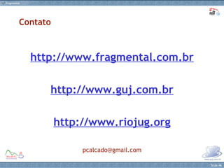 Contato http://www.fragmental.com.br http://www.guj.com.br http://www.riojug.org [email_address] 