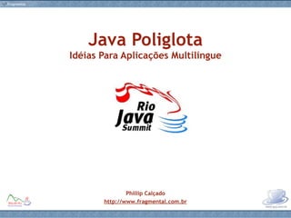 Java Poliglota Idéias Para Aplicações Multilíngue Phillip Calçado http://www.fragmental.com.br 