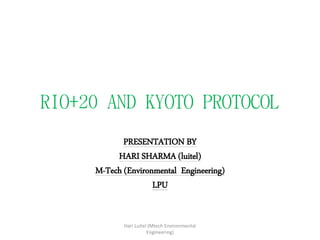 RIO+20 AND KYOTO PROTOCOL
PRESENTATION BY
HARI SHARMA (luitel)
M-Tech (Environmental Engineering)
LPU
Hari Luitel (Mtech Environmental
Engineering)
 