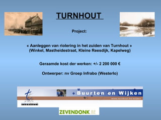 TURNHOUT  Project:  « Aanleggen van riolering in het zuiden van Turnhout »  (Winkel, Mastheidestraat, Kleine Reesdijk, Kapelweg) Geraamde kost der werken: +/- 2 200 000 € Ontwerper: nv Groep Infrabo (Westerlo) 