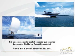 E é no coração deste local abençoado que estamos
     lançando o Rio Marina Resort Residencial.

    Com o mar e o verde sempre do seu lado.
 