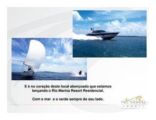 E é no coração deste local abençoado que estamos
     lançando o Rio Marina Resort Residencial.

    Com o mar e o verde sempre do seu lado.
 