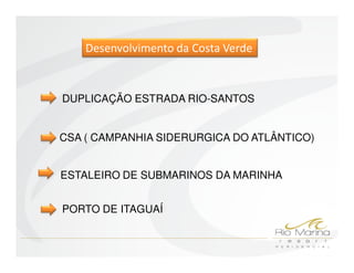 Desenvolvimento da Costa Verde



DUPLICAÇÃO ESTRADA RIO-SANTOS


CSA ( CAMPANHIA SIDERURGICA DO ATLÂNTICO)


ESTALEIRO DE SUBMARINOS DA MARINHA


PORTO DE ITAGUAÍ
 