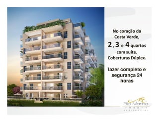 No coração da
   Costa Verde,
2 , 3 e 4 quartos
   com suíte.
Coberturas Dúplex.

lazer completo e
  segurança 24
      horas
 