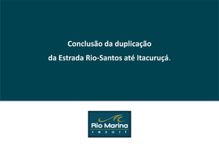 Conclusão da duplicação
da Estrada Rio-Santos até Itacuruçá.
 