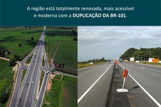 A região está totalmente renovada, mais acessível
   e moderna com a DUPLICAÇÃO DA BR-101.
 