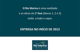O Rio Marina é uma realidade
e as obras da 1a fase (blocos 1, 2 e 3)
        estão a todo o vapor.


 ENTREGA NO INÍCIO DE 2013
 