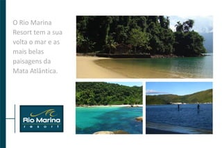 O Rio Marina
Resort tem a sua
volta o mar e as
mais belas
paisagens da
Mata Atlântica.
 