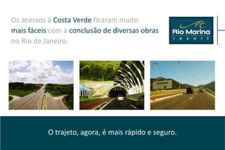 Os acessos à Costa Verde ficaram muito
mais fáceis com a conclusão de diversas obras
no Rio de Janeiro.




           O trajeto, agora, é mais rápido e seguro.
 