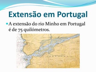 Extensão em Portugal
 A extensão do rio Minho em Portugal
 é de 75 quilómetros.
 