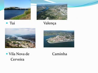  Tui            Valença




 Vila Nova de       Caminha
  Cerveira
 