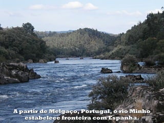 A partir de Melgaço, Portugal, o rio Minhopartir de Melgaço, Portugal, o rio Minho
estabelece fronteira com Espanha.estabelece fronteira com Espanha.
 