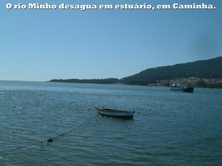 O rio Minho desagua em estuário, em Caminha.O rio Minho desagua em estuário, em Caminha.
 