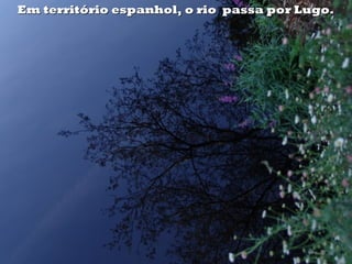 Em território espanhol, o rio passa por Lugo.Em território espanhol, o rio passa por Lugo.
 