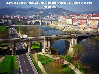 Em Orense,existem cinco pontes sobre o rioEm Orense,existem cinco pontes sobre o rio
Minho.Minho.
 