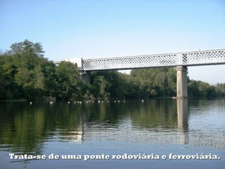 Trata-se de uma ponte rodoviária e ferroviária.Trata-se de uma ponte rodoviária e ferroviária.
 