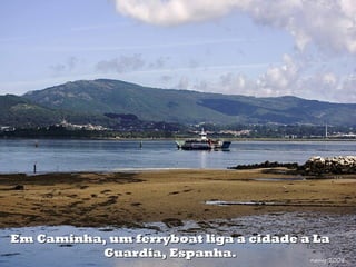 Em Caminha, um ferryboat liga a cidade a LaEm Caminha, um ferryboat liga a cidade a La
Guardia, Espanha.Guardia, Espanha.
 