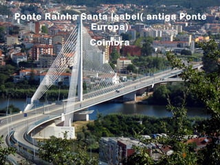 ´Ponte   Rainha Santa Isabel( antiga Ponte
                  Europa)
                  Coimbra
 