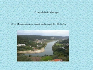 O caudal do rio Mondego O rio Mondego tem um caudal médio anual de 108,3 m3/s.   