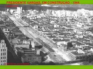 PRESIDENTE VARGAS, EM CONSTRUÇÃO - 1944
CANDELÁRIA




O ENTÃO M. DA GUERRA
 