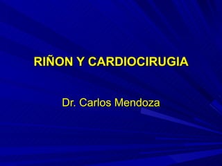 RIÑON Y CARDIOCIRUGIA Dr. Carlos Mendoza 