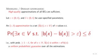 Modeling / Domain knowledge:
High-quality approximations of all BCs are suﬃcient.
Let ε ∈ (0, 1), and δ ∈ (0, 1) be user-s...