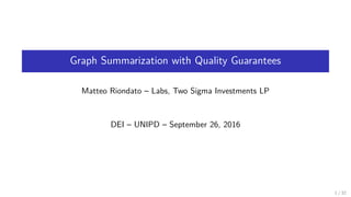 Graph Summarization with Quality Guarantees
Matteo Riondato – Labs, Two Sigma Investments LP
DEI – UNIPD – September 26, 2016
1 / 32
 