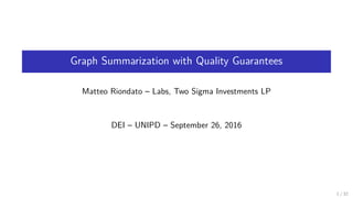 Graph Summarization with Quality Guarantees
Matteo Riondato – Labs, Two Sigma Investments LP
DEI – UNIPD – September 26, 2...