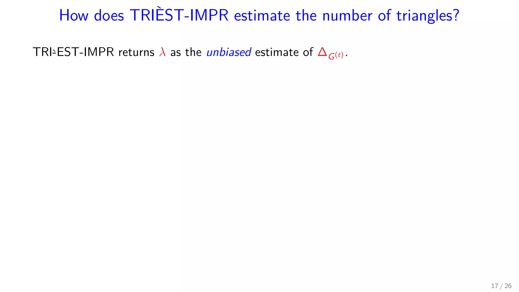 How does TRIÈST-IMPR estimate the number of triangles? TRI`-EST-IMPR returns λ as the unbiased estimate of ∆G(t) . 17 / 26 
