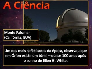 Monte Palomar (Califórnia, EUA)Um dos mais sofisticados da época, observou que em Órion existe um túnel – quase 100 anos após o sonho de Ellen G. White.