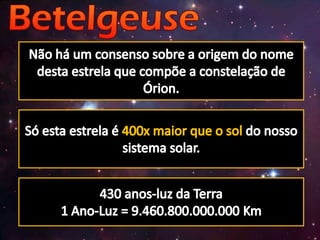 Não há um consenso sobre a origem do nome desta estrela que compõe a constelação de Órion.Só esta estrela é 400x maior que o sol do nosso sistema solar.430 anos-luz da Terra1 Ano-Luz = 9.460.800.000.000 Km