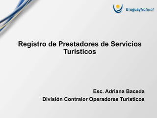 Registro de Prestadores de Servicios
Turísticos
Esc. Adriana Baceda
División Contralor Operadores Turísticos
 