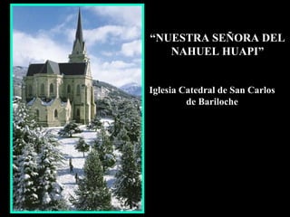“ NUESTRA SEÑORA DEL NAHUEL HUAPI” Iglesia Catedral de San Carlos de Bariloche 