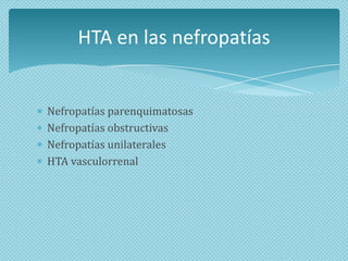 HTA en las nefropatías

Nefropatías parenquimatosas
Nefropatías obstructivas
Nefropatías unilaterales
HTA vasculorrenal

 