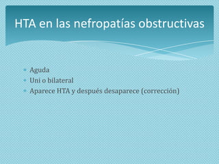 HTA en las nefropatías obstructivas

Aguda
Uni o bilateral
Aparece HTA y después desaparece (corrección)

 